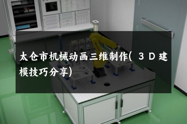 太仓市机械动画三维制作(3D建模技巧分享)