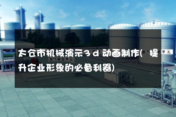 太仓市机械演示3d动画制作(提升企业形象的必备利器)