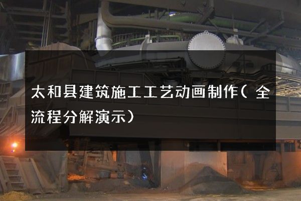 太和县建筑施工工艺动画制作(全流程分解演示)