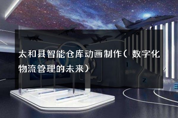 太和县智能仓库动画制作(数字化物流管理的未来)