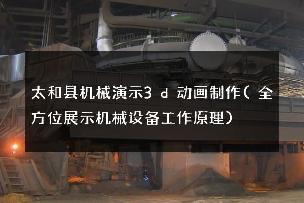 太和县机械演示3d动画制作(全方位展示机械设备工作原理)