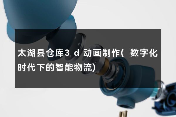 太湖县仓库3d动画制作(数字化时代下的智能物流)