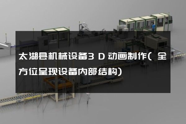 太湖县机械设备3D动画制作(全方位呈现设备内部结构)