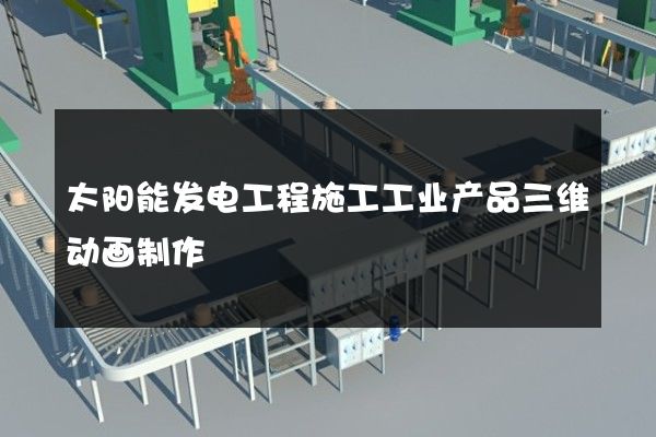 太阳能发电工程施工工业产品三维动画制作