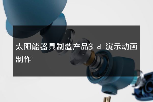 太阳能器具制造产品3d演示动画制作