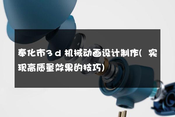 奉化市3d机械动画设计制作(实现高质量效果的技巧)