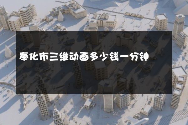 奉化市三维动画多少钱一分钟