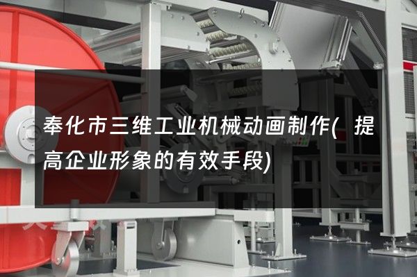 奉化市三维工业机械动画制作(提高企业形象的有效手段)