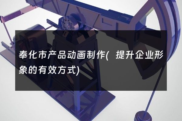 奉化市产品动画制作(提升企业形象的有效方式)