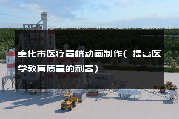 奉化市医疗器械动画制作(提高医学教育质量的利器)