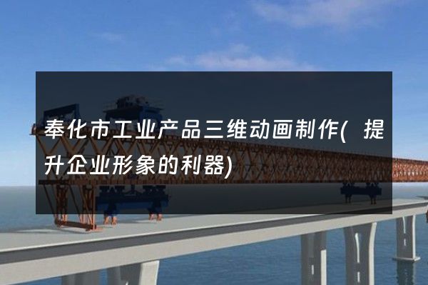 奉化市工业产品三维动画制作(提升企业形象的利器)