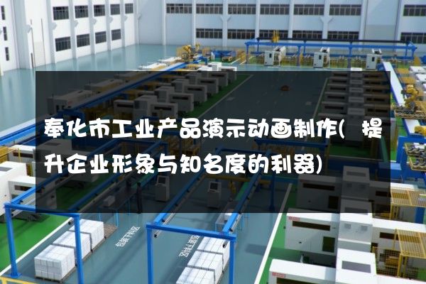 奉化市工业产品演示动画制作(提升企业形象与知名度的利器)