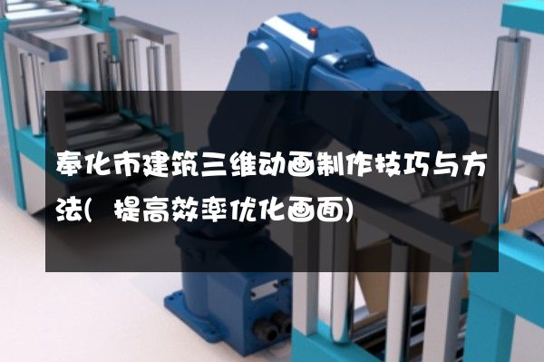 奉化市建筑三维动画制作技巧与方法(提高效率优化画面)