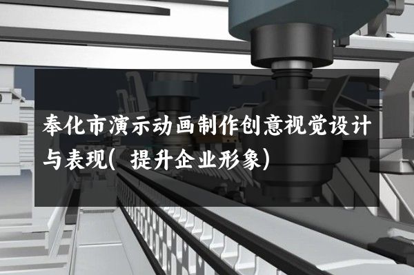 奉化市演示动画制作创意视觉设计与表现(提升企业形象)