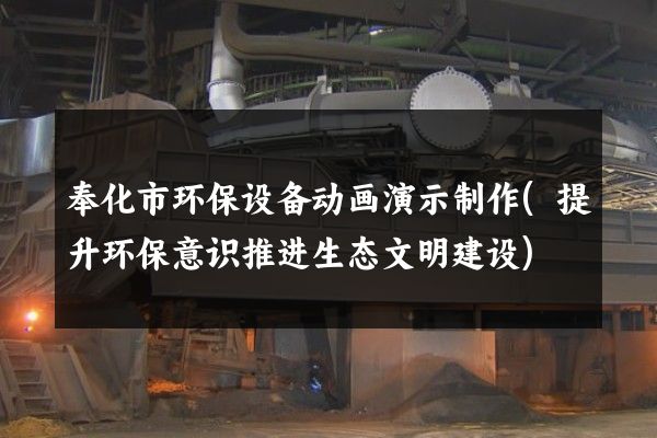 奉化市环保设备动画演示制作(提升环保意识推进生态文明建设)