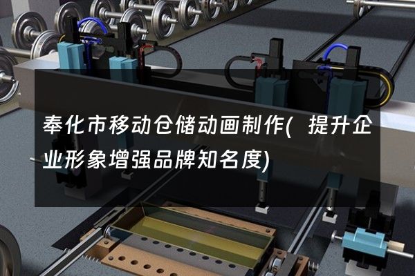 奉化市移动仓储动画制作(提升企业形象增强品牌知名度)