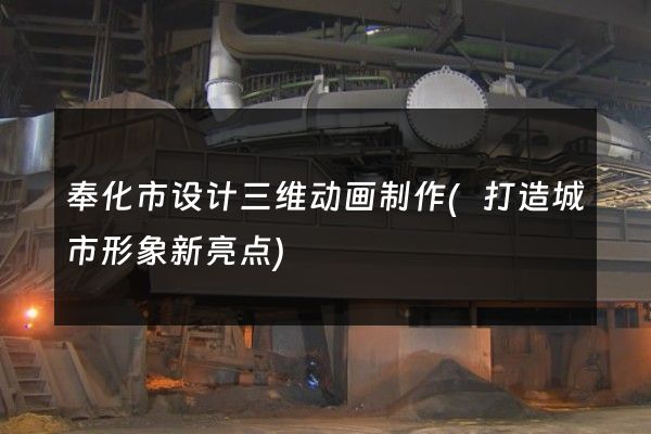 奉化市设计三维动画制作(打造城市形象新亮点)