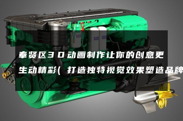 奉贤区3D动画制作让你的创意更生动精彩(打造独特视觉效果塑造品牌形象)