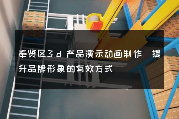 奉贤区3d产品演示动画制作(提升品牌形象的有效方式)