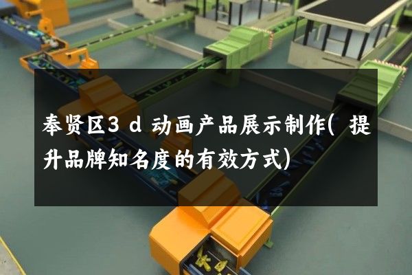 奉贤区3d动画产品展示制作(提升品牌知名度的有效方式)