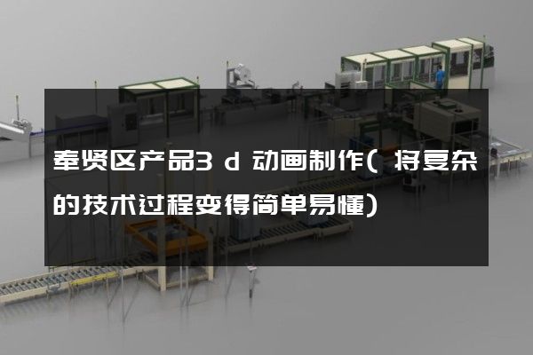 奉贤区产品3d动画制作(将复杂的技术过程变得简单易懂)