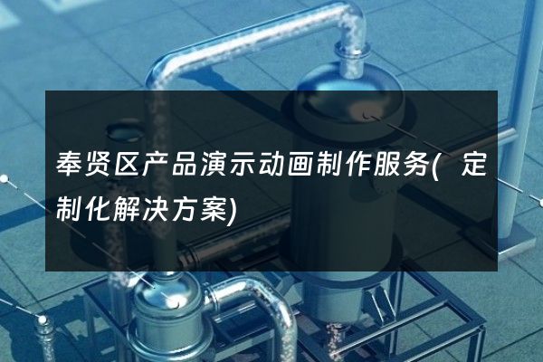 奉贤区产品演示动画制作服务(定制化解决方案)