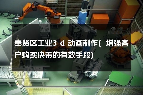 奉贤区工业3d动画制作(增强客户购买决策的有效手段)