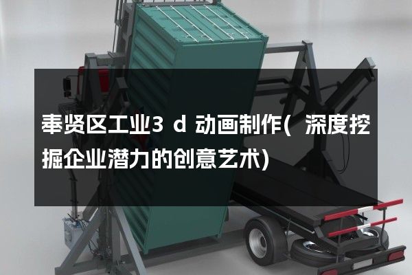 奉贤区工业3d动画制作(深度挖掘企业潜力的创意艺术)