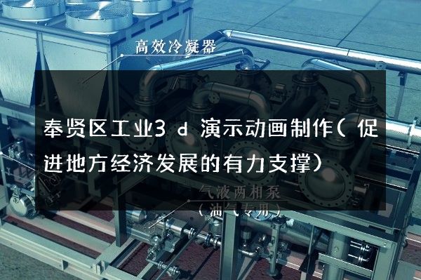 奉贤区工业3d演示动画制作(促进地方经济发展的有力支撑)