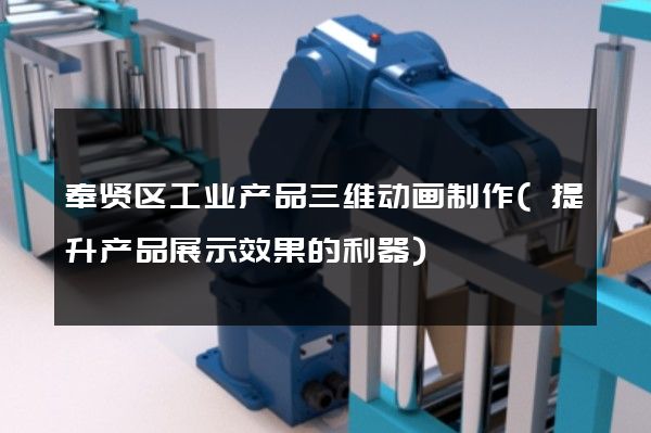 奉贤区工业产品三维动画制作(提升产品展示效果的利器)