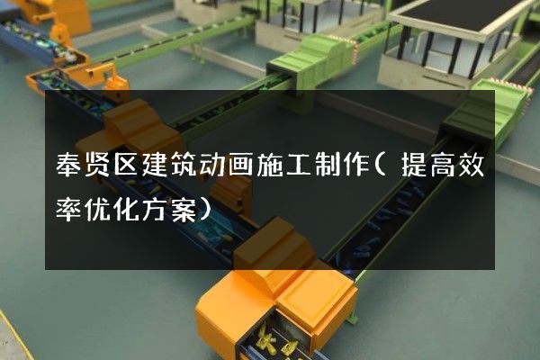 奉贤区建筑动画施工制作(提高效率优化方案)