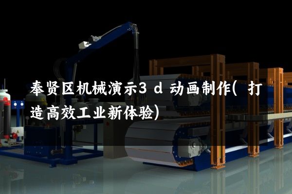 奉贤区机械演示3d动画制作(打造高效工业新体验)