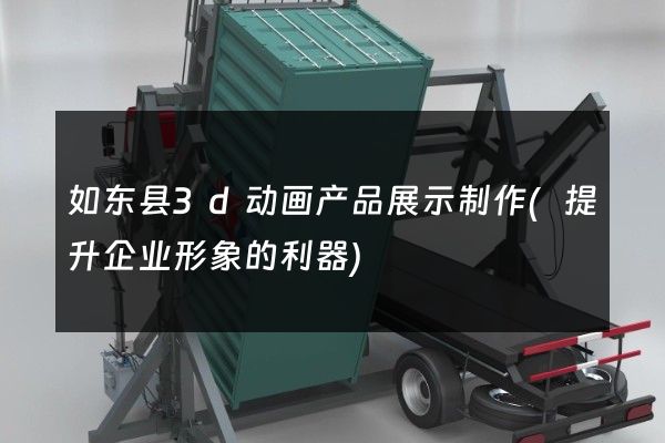 如东县3d动画产品展示制作(提升企业形象的利器)