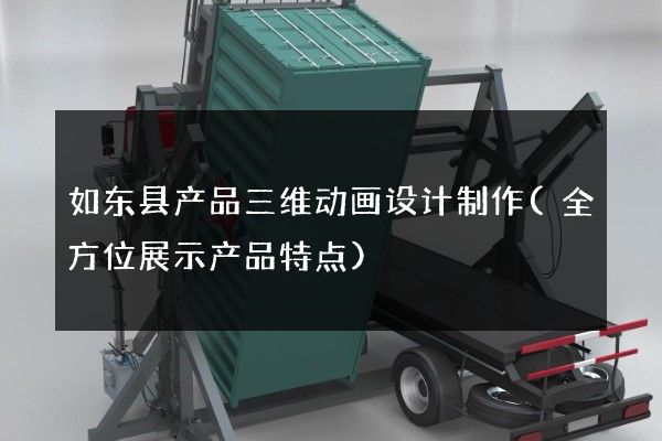 如东县产品三维动画设计制作(全方位展示产品特点)