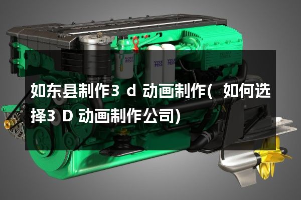 如东县制作3d动画制作(如何选择3D动画制作公司)