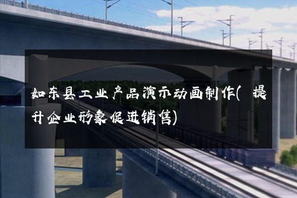 如东县工业产品演示动画制作(提升企业形象促进销售)