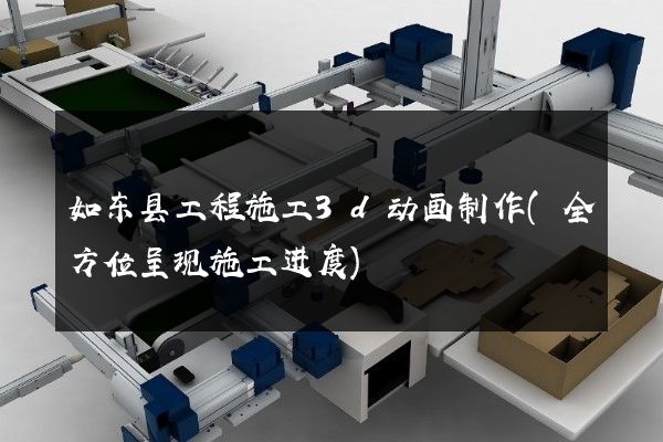 如东县工程施工3d动画制作(全方位呈现施工进度)