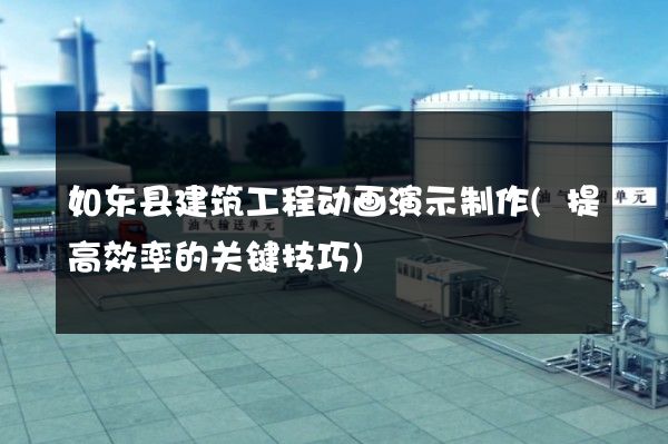 如东县建筑工程动画演示制作(提高效率的关键技巧)