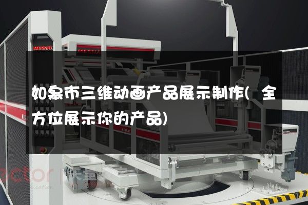 如皋市三维动画产品展示制作(全方位展示你的产品)