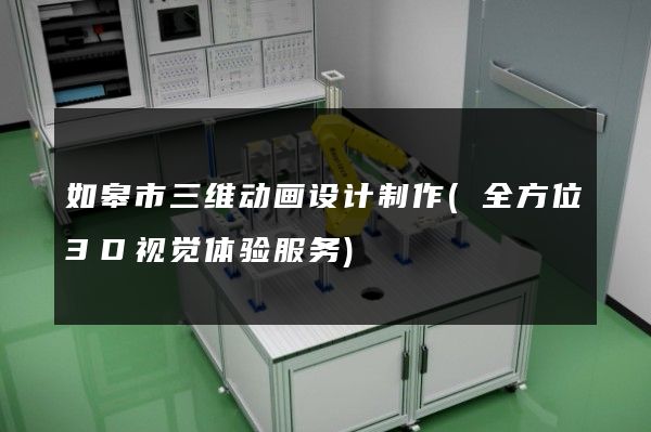 如皋市三维动画设计制作(全方位3D视觉体验服务)