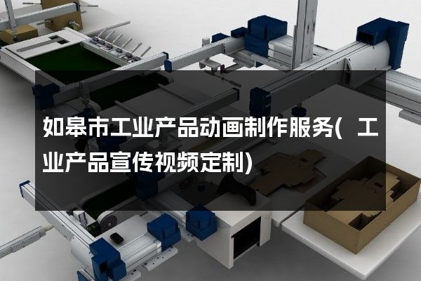 如皋市工业产品动画制作服务(工业产品宣传视频定制)