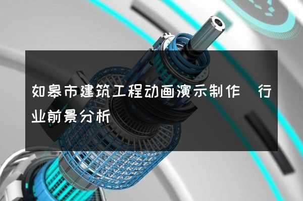 如皋市建筑工程动画演示制作(行业前景分析)