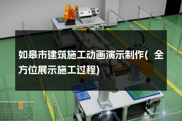 如皋市建筑施工动画演示制作(全方位展示施工过程)