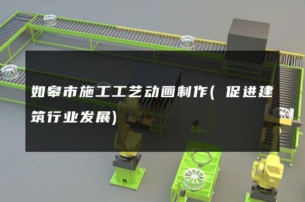 如皋市施工工艺动画制作(促进建筑行业发展)