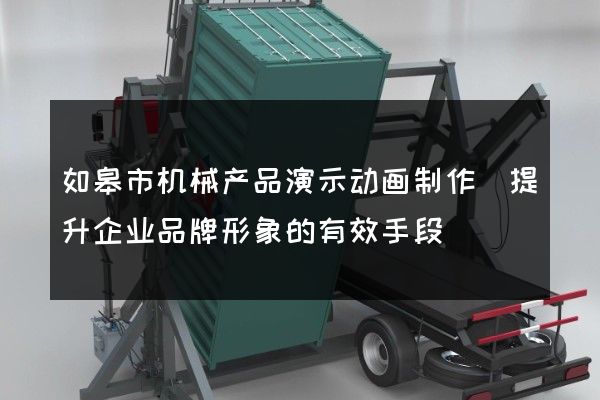 如皋市机械产品演示动画制作(提升企业品牌形象的有效手段)