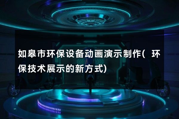 如皋市环保设备动画演示制作(环保技术展示的新方式)