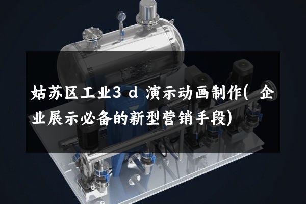 姑苏区工业3d演示动画制作(企业展示必备的新型营销手段)