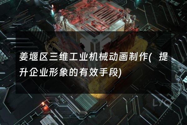 姜堰区三维工业机械动画制作(提升企业形象的有效手段)