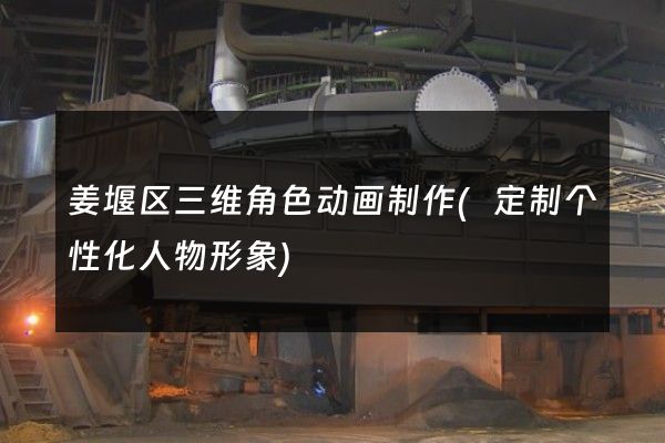 姜堰区三维角色动画制作(定制个性化人物形象)