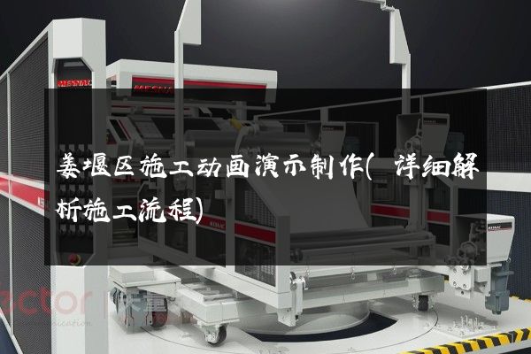 姜堰区施工动画演示制作(详细解析施工流程)